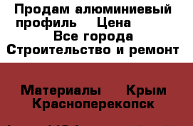 Продам алюминиевый профиль  › Цена ­ 100 - Все города Строительство и ремонт » Материалы   . Крым,Красноперекопск